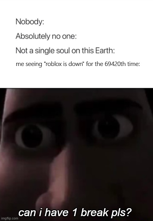 i hate it hate it hate it hate it hate it | me seeing "roblox is down" for the 69420th time:; can i have 1 break pls? | image tagged in nobody absolutely no one,memes,funny,roblox down,break | made w/ Imgflip meme maker