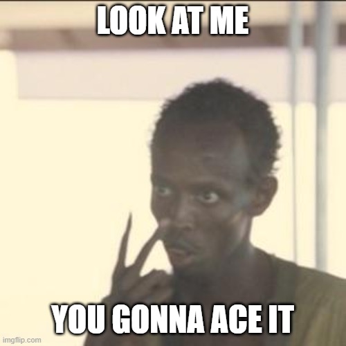 LOOK AT ME YOU GONNA ACE IT | image tagged in memes,look at me | made w/ Imgflip meme maker