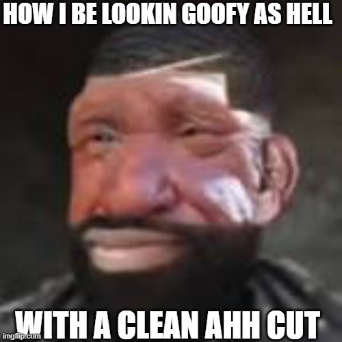 ye | HOW I BE LOOKIN GOOFY AS HELL; WITH A CLEAN AHH CUT | image tagged in haircut,caveman,new meme,new memes,original meme | made w/ Imgflip meme maker