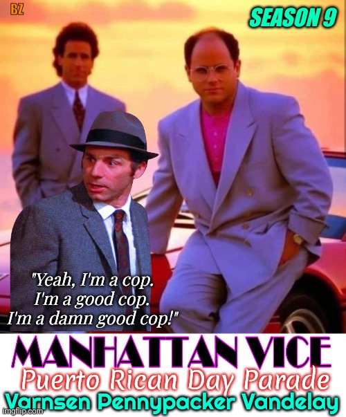 Seinfeld Manhattan Vice | BZ; SEASON 9; "Yeah, I'm a cop. I'm a good cop. I'm a damn good cop!"; Varnsen Pennypacker Vandelay; Puerto Rican Day Parade | image tagged in seinfeld,miami vice,kramer,george costanza,ferrari,miami | made w/ Imgflip meme maker
