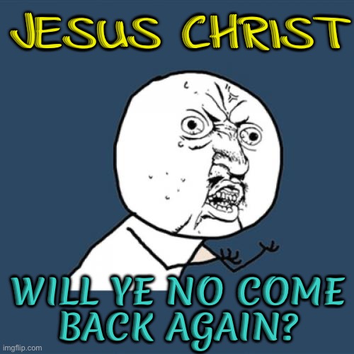 Y U No  Come Back Again? | JESUS CHRIST; WILL YE NO COME
BACK AGAIN? | image tagged in memes,y u no,jesus christ,jesus,anti-religion,religion | made w/ Imgflip meme maker