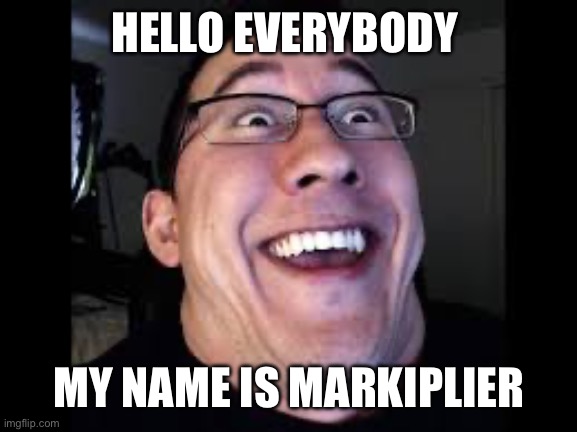 Hello everyone | HELLO EVERYBODY; MY NAME IS MARKIPLIER | image tagged in markiplier | made w/ Imgflip meme maker