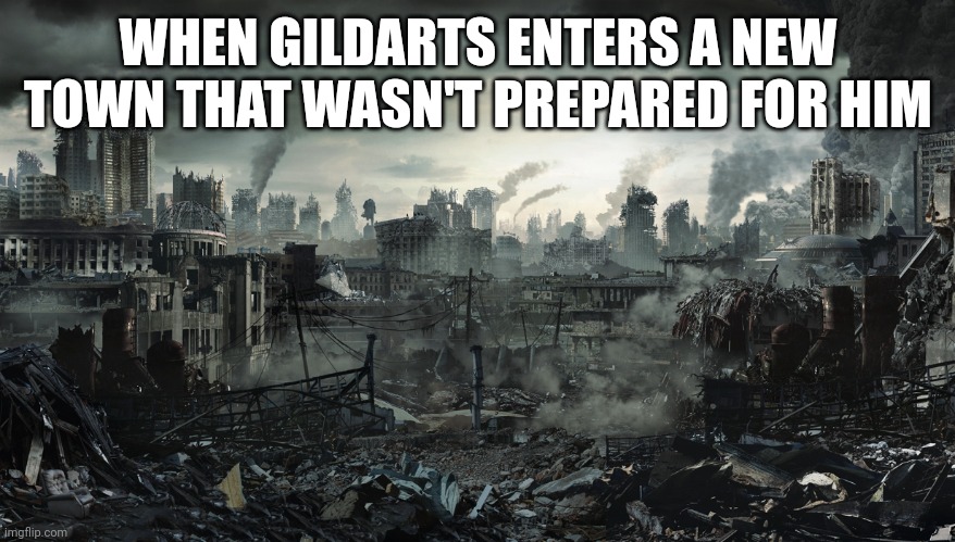 City Destroyed | WHEN GILDARTS ENTERS A NEW TOWN THAT WASN'T PREPARED FOR HIM | image tagged in city destroyed | made w/ Imgflip meme maker