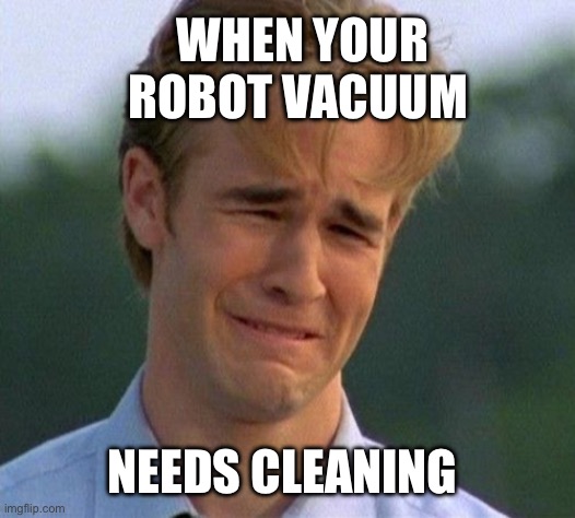 robot vacuum problems | WHEN YOUR ROBOT VACUUM; NEEDS CLEANING | image tagged in memes,1990s first world problems,housework,cleaning,robot vacuum | made w/ Imgflip meme maker