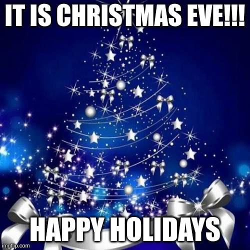So excited! | IT IS CHRISTMAS EVE!!! HAPPY HOLIDAYS | image tagged in merry christmas | made w/ Imgflip meme maker