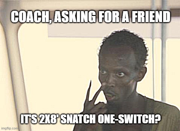 volume in gs | COACH, ASKING FOR A FRIEND; IT'S 2X8' SNATCH ONE-SWITCH? | image tagged in memes,i'm the captain now | made w/ Imgflip meme maker