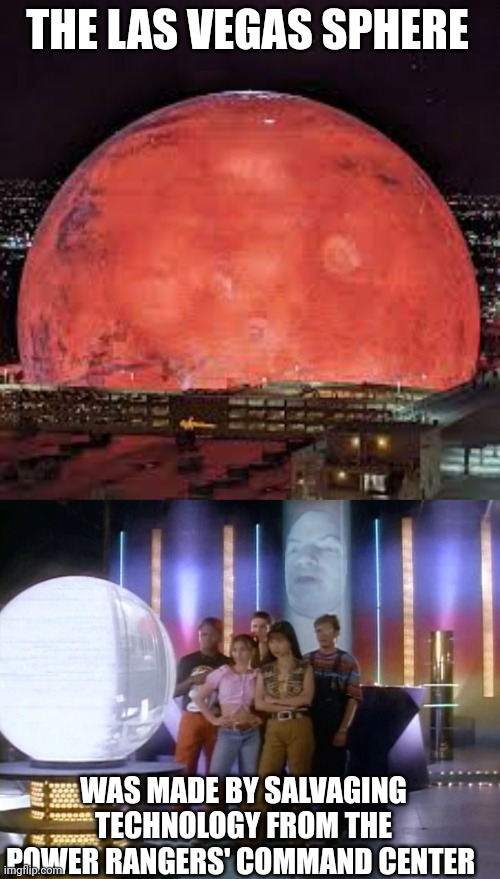 Origins of the Las Vegas Sphere | THE LAS VEGAS SPHERE; WAS MADE BY SALVAGING TECHNOLOGY FROM THE POWER RANGERS' COMMAND CENTER | image tagged in power rangers,las vegas | made w/ Imgflip meme maker