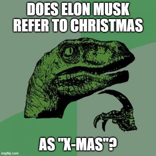 Sorry for the ambiguity, but still. | DOES ELON MUSK REFER TO CHRISTMAS; AS "X-MAS"? | image tagged in memes,philosoraptor,christmas,xmas,elon musk,so yeah | made w/ Imgflip meme maker