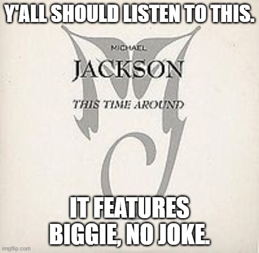 One of Biggie's underrated features or tracks | Y'ALL SHOULD LISTEN TO THIS. IT FEATURES BIGGIE, NO JOKE. | image tagged in biggie smalls,mj,michael jackson,1990s | made w/ Imgflip meme maker