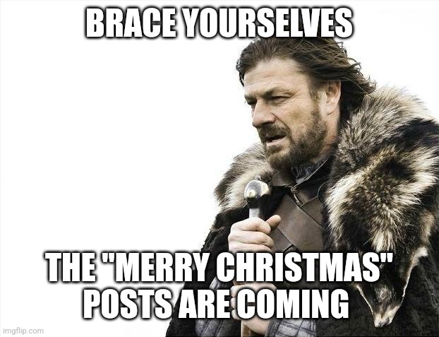 Brace yourself Christmas | BRACE YOURSELVES; THE "MERRY CHRISTMAS" POSTS ARE COMING | image tagged in memes,brace yourselves x is coming | made w/ Imgflip meme maker