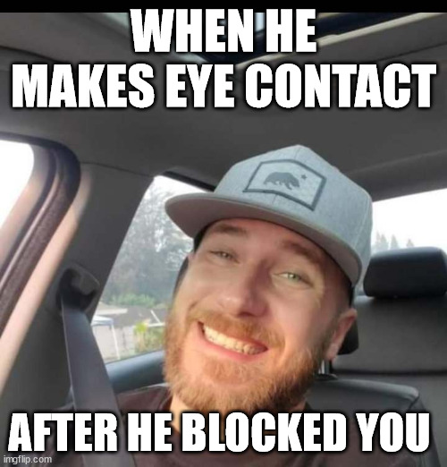 Jayson King | WHEN HE MAKES EYE CONTACT; AFTER HE BLOCKED YOU | image tagged in redneck,racist,hillbilly,sexist | made w/ Imgflip meme maker