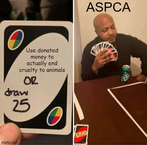 Use donated money to actually end cruelty to animals ASPCA | image tagged in memes,uno draw 25 cards | made w/ Imgflip meme maker
