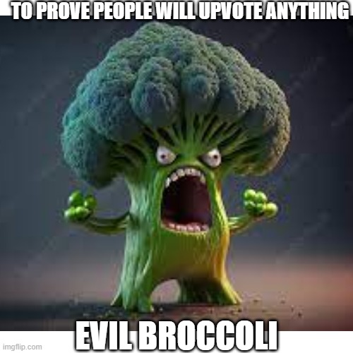 look its evil broccoli | TO PROVE PEOPLE WILL UPVOTE ANYTHING; EVIL BROCCOLI | image tagged in broccoli,evil,upvote,not upvote begging | made w/ Imgflip meme maker