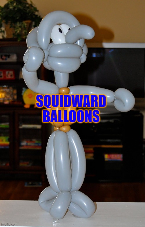 balloon squid | SQUIDWARD BALLOONS | made w/ Imgflip meme maker