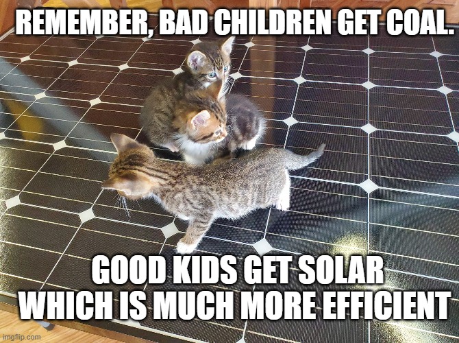 Solar is Good | REMEMBER, BAD CHILDREN GET COAL. GOOD KIDS GET SOLAR WHICH IS MUCH MORE EFFICIENT | image tagged in solar,coal,presents,bad santa | made w/ Imgflip meme maker