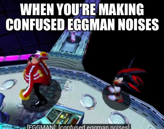 confused eggman noises | WHEN YOU’RE MAKING CONFUSED EGGMAN NOISES | image tagged in confused eggman noises | made w/ Imgflip meme maker