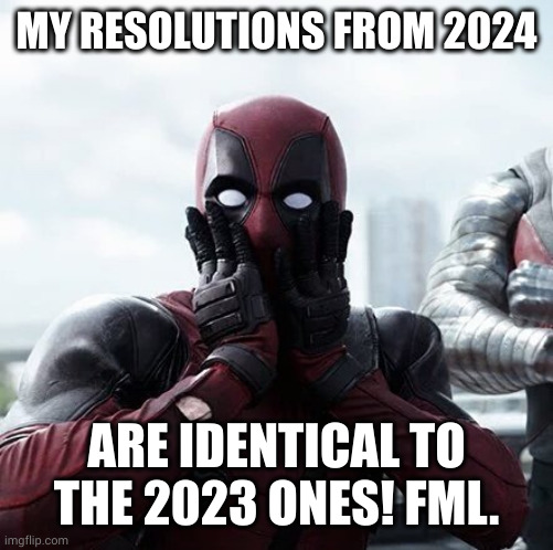 New Year's Resolutions Same Same | MY RESOLUTIONS FROM 2024; ARE IDENTICAL TO THE 2023 ONES! FML. | image tagged in memes,deadpool surprised,happy new year,new year resolutions,fml,nothing changed | made w/ Imgflip meme maker