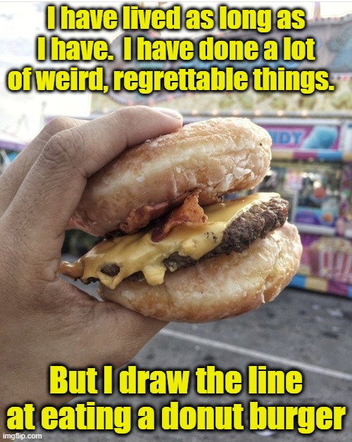 Donut Burger | I have lived as long as I have.  I have done a lot of weird, regrettable things. But I draw the line at eating a donut burger | image tagged in food memes,junk food,fast food,food for thought,rednecks,redneck hillbilly | made w/ Imgflip meme maker