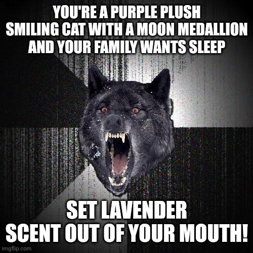 Pov you are catnap | YOU'RE A PURPLE PLUSH SMILING CAT WITH A MOON MEDALLION AND YOUR FAMILY WANTS SLEEP; SET LAVENDER SCENT OUT OF YOUR MOUTH! | image tagged in memes,insanity wolf | made w/ Imgflip meme maker