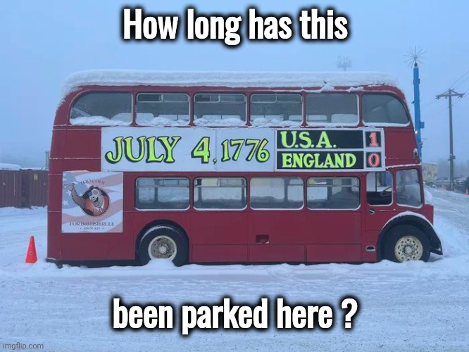 Meanwhile in Alaska | How long has this; been parked here ? | image tagged in patriots fans,well yes but actually no,somewhere in alaska,magic school bus,back to the future | made w/ Imgflip meme maker