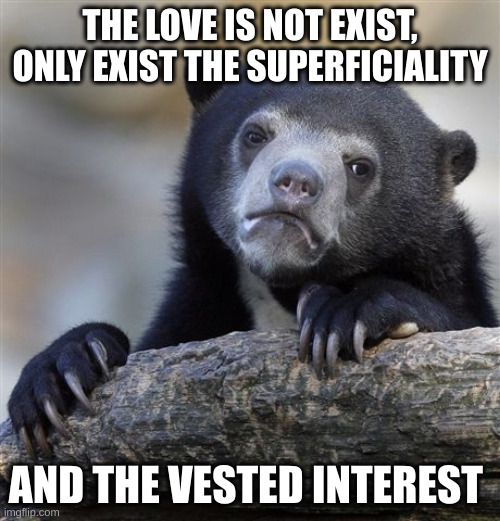 vested interest | THE LOVE IS NOT EXIST, ONLY EXIST THE SUPERFICIALITY; AND THE VESTED INTEREST | image tagged in memes,confession bear | made w/ Imgflip meme maker