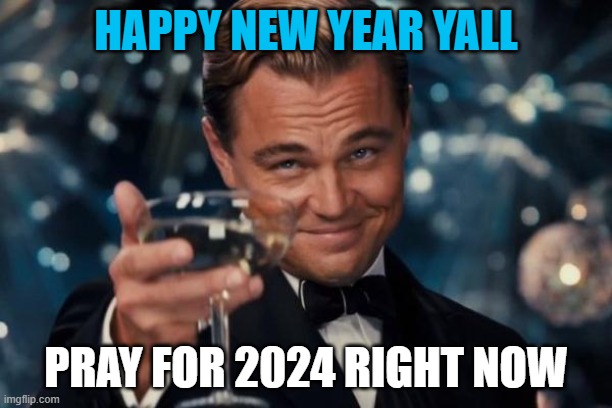 LES GO | HAPPY NEW YEAR YALL; PRAY FOR 2024 RIGHT NOW | image tagged in memes,funny,happy new year,2024,new years eve | made w/ Imgflip meme maker