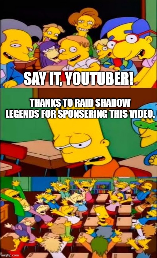 say the line bart! simpsons | SAY IT, YOUTUBER! THANKS TO RAID SHADOW LEGENDS FOR SPONSERING THIS VIDEO. | image tagged in say the line bart simpsons | made w/ Imgflip meme maker