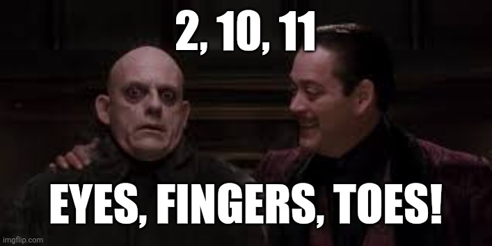 Gomez & Fester 2, 10, 11. Eyes, fingers, toes! | 2, 10, 11; EYES, FINGERS, TOES! | image tagged in addams family,gomez addams,uncle fester,lolz | made w/ Imgflip meme maker