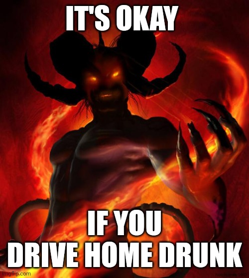And then the devil said | IT'S OKAY; IF YOU DRIVE HOME DRUNK | image tagged in and then the devil said | made w/ Imgflip meme maker