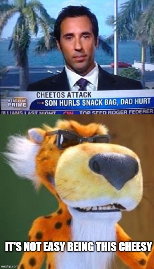 Cheetos Attack | IT'S NOT EASY BEING THIS CHEESY | image tagged in chester cheetah meme | made w/ Imgflip meme maker
