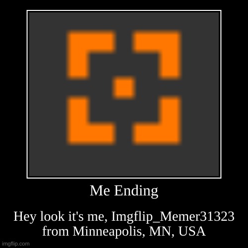 Who i am | Me Ending | Hey look it's me, Imgflip_Memer31323 from Minneapolis, MN, USA | image tagged in funny,demotivationals | made w/ Imgflip demotivational maker
