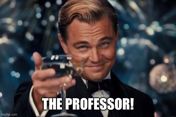 Leonardo Dicaprio Cheers | THE PROFESSOR! | image tagged in memes,leonardo dicaprio cheers | made w/ Imgflip meme maker