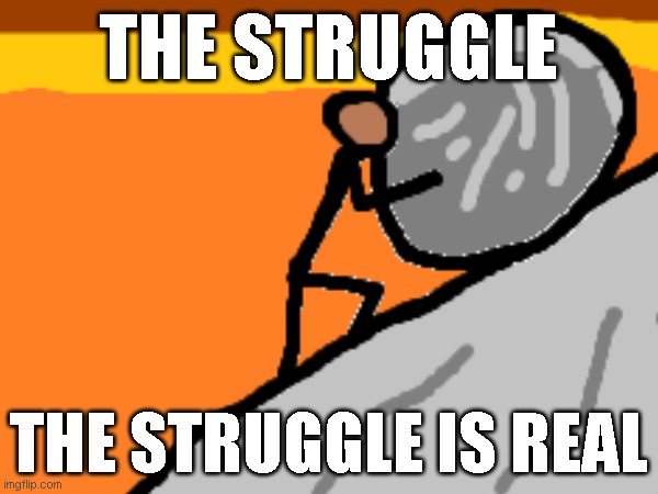 Original art I made just for this meme (I actually hate it) | THE STRUGGLE; THE STRUGGLE IS REAL | image tagged in original meme,sisyphus,boulder | made w/ Imgflip meme maker