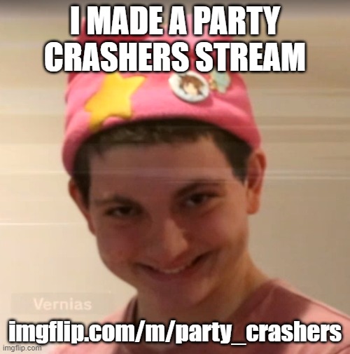 vernias face | I MADE A PARTY CRASHERS STREAM; imgflip.com/m/party_crashers | image tagged in vernias face | made w/ Imgflip meme maker