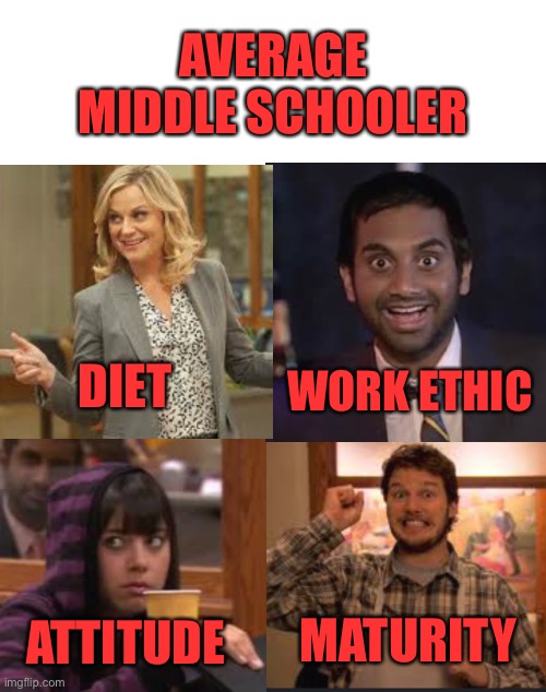 Parks and recreation meme | AVERAGE MIDDLE SCHOOLER; WORK ETHIC; DIET; MATURITY; ATTITUDE | image tagged in blank white template | made w/ Imgflip meme maker