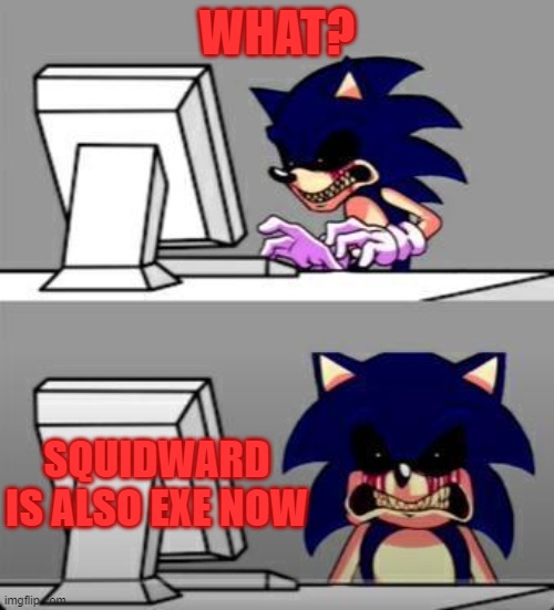 Sonic Exe Mad | WHAT? SQUIDWARD IS ALSO EXE NOW | image tagged in sonic exe mad | made w/ Imgflip meme maker