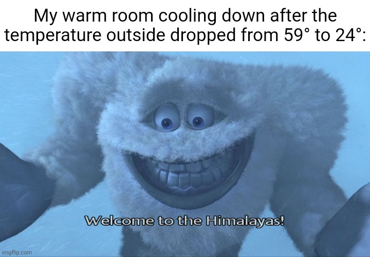 The warm room in my house | My warm room cooling down after the temperature outside dropped from 59° to 24°: | image tagged in welcome to the himalayas,memes,blank white template,temperature,weather,parkour | made w/ Imgflip meme maker