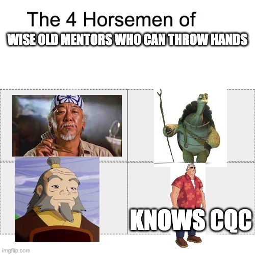 Four horsemen | WISE OLD MENTORS WHO CAN THROW HANDS; KNOWS CQC | image tagged in four horsemen,ben 10,avatar the last airbender,karate kid,kung fu panda | made w/ Imgflip meme maker
