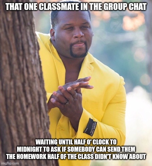 Chaotic neutral classmate online | THAT ONE CLASSMATE IN THE GROUP CHAT; WAITING UNTIL HALF O' CLOCK TO MIDNIGHT TO ASK IF SOMEBODY CAN SEND THEM THE HOMEWORK HALF OF THE CLASS DIDN'T KNOW ABOUT | image tagged in black guy hiding behind tree,group chats,class,homework,midnight,memes | made w/ Imgflip meme maker