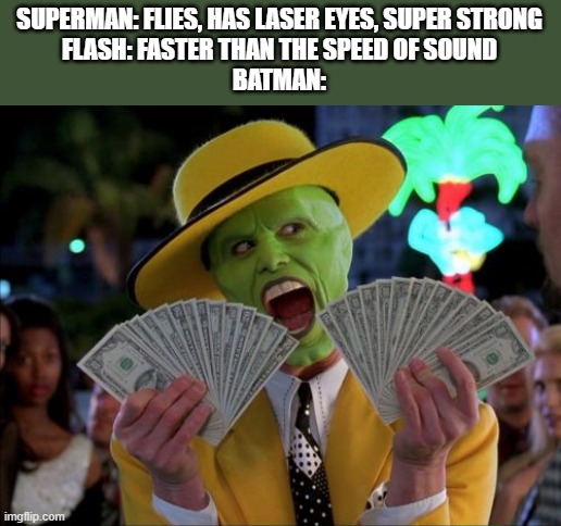 Money Money | SUPERMAN: FLIES, HAS LASER EYES, SUPER STRONG

FLASH: FASTER THAN THE SPEED OF SOUND

BATMAN: | image tagged in memes,money money | made w/ Imgflip meme maker