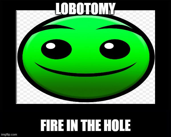 Black Square | LOBOTOMY; FIRE IN THE HOLE | image tagged in black square | made w/ Imgflip meme maker