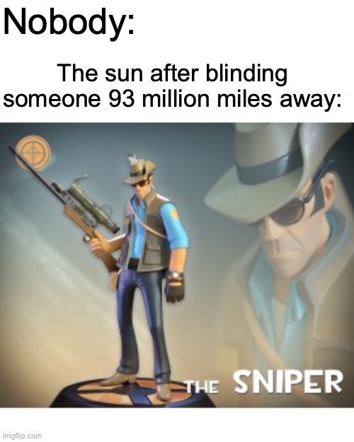 Hello guys, this is a meme. | Nobody:; The sun after blinding someone 93 million miles away: | image tagged in the sniper tf2 meme,memes,dark,funny | made w/ Imgflip meme maker