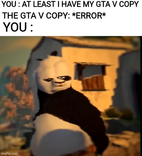 you need buy a new gta v copy lol | YOU : AT LEAST I HAVE MY GTA V COPY; THE GTA V COPY: *ERROR*; YOU : | image tagged in po wut,gta 5,gta | made w/ Imgflip meme maker