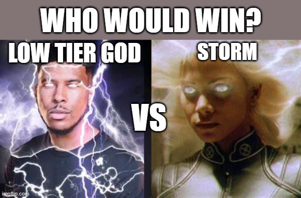 Who would win? | WHO WOULD WIN? LOW TIER GOD; STORM; VS | image tagged in they're the same picture,x-men,low tier god,storm,lol | made w/ Imgflip meme maker