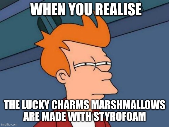 There magically delicious aren't they | WHEN YOU REALISE; THE LUCKY CHARMS MARSHMALLOWS ARE MADE WITH STYROFOAM | image tagged in memes,fry,cereal,lucky charms | made w/ Imgflip meme maker