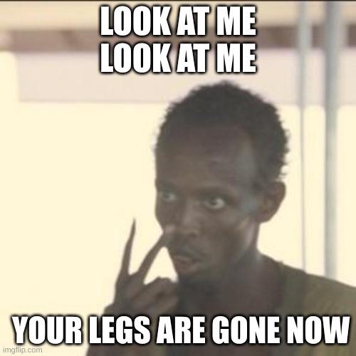 Look At Me | LOOK AT ME
LOOK AT ME; YOUR LEGS ARE GONE NOW | image tagged in memes,look at me | made w/ Imgflip meme maker