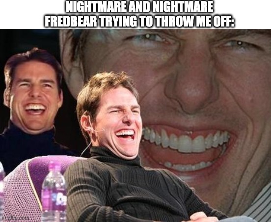 Hard to Beat Them | NIGHTMARE AND NIGHTMARE FREDBEAR TRYING TO THROW ME OFF: | image tagged in tom cruise laugh,five nights at freddys,laughing,videogames,fnaf 4,fnaf | made w/ Imgflip meme maker