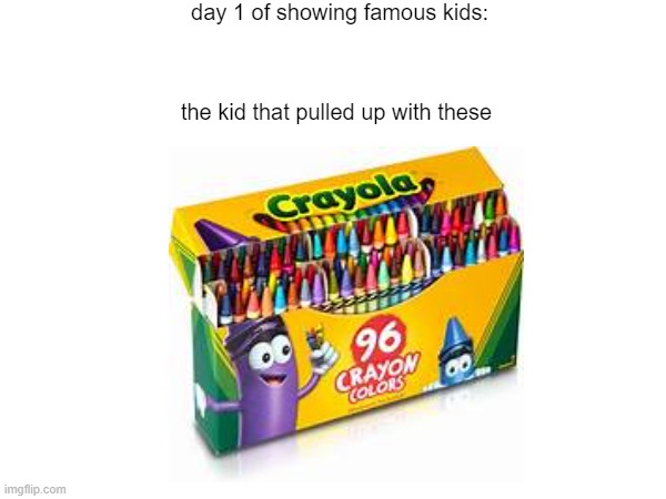 Day 1 of showing famous kids | day 1 of showing famous kids:; the kid that pulled up with these | image tagged in school,famous,fun | made w/ Imgflip meme maker