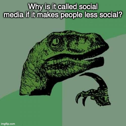 False advertising | Why is it called social media if it makes people less social? | image tagged in memes,philosoraptor,social media,funny | made w/ Imgflip meme maker
