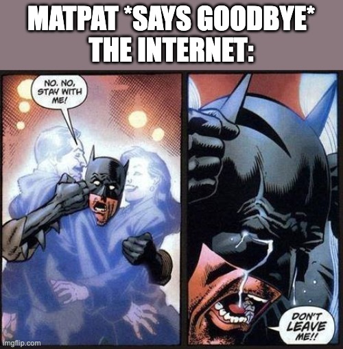 R I P Film Theory | MATPAT *SAYS GOODBYE*

THE INTERNET: | image tagged in batman don't leave me | made w/ Imgflip meme maker